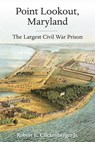 Point Lookout, Maryland: The Largest Civil War Prison - Robert E. Crickenberger - 9781611217551