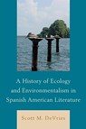 A History of Ecology and Environmentalism in Spanish American Literature - Scott M. DeVries - 9781611486902