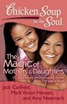 Chicken Soup for the Soul: The Magic of Mothers & Daughters - Jack Canfield ; Mark Victor Hansen ; Amy Newmark - 9781611592009
