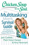 Chicken Soup for the Soul: The Multitasking Mom's Survival Guide - Jack Canfield ; Mark Victor Hansen ; Amy Newmark - 9781611592344