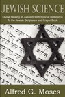 Jewish Science, Divine Healing in Judaism with Special Reference to the Jewish Scriptures and Prayer Book - Alfred Moses - 9781612032788