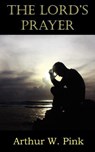 The Lord's Prayer - Arthur W Pink - 9781612033136