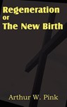 Regeneration or the New Birth - Arthur W Pink - 9781612033358