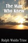 The Man Who Knew - Ralph Waldo Trine - 9781612034010