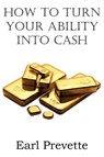 How To Turn Your Ability Into Cash - Earl Prevette - 9781612038636