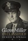 Glenn Miller Declassified - Dennis M. Spragg - 9781612348957