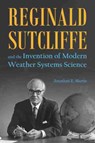 Reginald Sutcliffe and the Invention of Modern Weather Systems Science - Jonathan E. Martin - 9781612496368