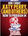 How I taught Katy Perry (and others) to program in Java - John Smiley - 9781612740461
