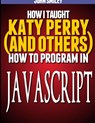 How I taught Katy Perry (and others) to program in JavaScript - John Smiley - 9781612740492