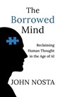 The Borrowed Mind: Reclaiming Human Thought in the Age of AI - John Nosta - 9781613431832