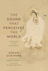 The Sound That Perceives the World: Calling Out to the Bodhisattva - Kosho Uchiyama - 9781614299516
