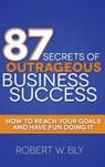 87 Secrets of Outrageous Business Success - Robert W. Bly - 9781614486824