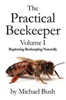 The Practical Beekeeper Volume I Beginning Beekeeping Naturally - Michael Bush - 9781614760610
