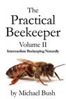 The Practical Beekeeper Volume II Intermediate Beekeeping Naturally - Michael Bush - 9781614760627