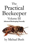 The Practical Beekeeper Volume III Advanced Beekeeping Naturally - Michael Bush - 9781614760634