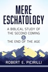 Mere Eschatology: A Biblical Study of the Second Coming and the End of the Age - Robert E. Picirilli - 9781614841814