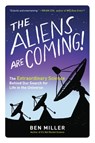 The Aliens Are Coming!: The Extraordinary Science Behind Our Search for Life in the Universe - Ben Miller - 9781615193653