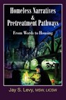 Homeless Narratives & Pretreatment Pathways - Jay S. Levy - 9781615990269