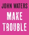 Make Trouble - John Waters - 9781616206352