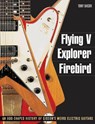 Flying V, Explorer, Firebird - Tony Bacon - 9781617130083
