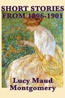 The Short Stories of Lucy Maud Montgomery from 1896-1901 - Lucy Maud Montgomery - 9781617200076