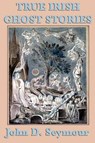True Irish Ghost Stories - SEYMOUR,  John D - 9781617201011