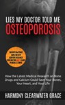 Lies My Doctor Told Me: Osteoporosis: How the Latest Medical Research on Bone Drugs and Calcium Could Save Your Bones, Your Heart, and Your Li - Harmony Clearwater Grace - 9781618020130