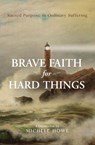 Brave Faith for Hard Things: Sacred Purpose in Ordinary Suffering - Michele Howe - 9781619584228