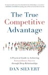 The True Competitive Advantage: A Practical Guide to Achieving Extraordinary Success through Deep Relationships - Dan Silvert - 9781619618565