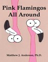 Pink Flamingos All Around - Ph. D. Matthew J. Anderson - 9781620063149