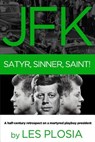 JFK: Satyr, Sinner, Saint!: A half-century retrospect on a martyred playboy president - Les Plosia - 9781620181522
