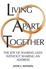 Living Apart Together: A Unique Path to Marital Happiness, or The Joy of Sharing Lives Without Sharing an Address - Anne L. Watson - 9781620352090