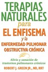 Terapias naturales para el enfisema y la enfermedad pulmonar obstructiva crónica - Robert J. Green, Jr., ND, RRT - 9781620555569