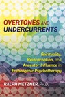 Overtones and Undercurrents - Ralph Metzner, Ph.D. - 9781620556900