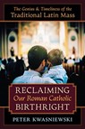 Reclaiming Our Roman Catholic Birthright - Peter Kwasniewski - 9781621385363