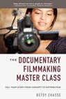 The Documentary Filmmaking Master Class: Tell Your Story from Concept to Distribution - Betsy Chasse - 9781621537212