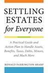 Settling Estates for Everyone: A Practical Guide and Action Plan to Handle Assets, Benefits, Taxes, Debts, Minors, and Much More - Ronald Farrington Sharp - 9781621537892