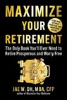Maximize Your Retirement: The Only Book You'll Ever Need to Retire Prosperous and Worry Free - Jae Oh - 9781621538349