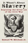 It Wasn't About Slavery - Samuel W. Mitcham Jr. - 9781621578772