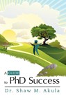 A Guide to PhD Success - Dr. Shaw M. Akula - 9781622123483