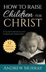 How to Raise Children for Christ - Andrew (The London School of Economics and Political Science University of London UK) Murray - 9781622453528