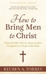 How to Bring Men to Christ: What the Bible Tells Us About Fruitful Evangelism to Unique Individuals - Reuben A. Torrey - 9781622456147