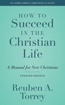 How to Succeed in the Christian Life: A Manual for New Christians - Reuben A. Torrey - 9781622457236