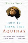 How to Think Like Aquinas: The Sure Way to Perfect Your Mental Powers - Kevin Vost - 9781622825066