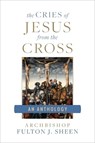 The Cries of Jesus from the Cross: A Fulton Sheen Anthology - Archbishop Fulton Sheen - 9781622826209