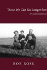 Those We Can No Longer See: New and Selected Poems - Bob Ross - 9781622882762