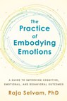 The Practice of Embodying Emotions - Raja Selvam PhD - 9781623174781