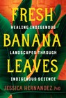 Fresh Banana Leaves - Jessica Hernandez Ph.D. - 9781623176068