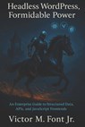 Headless WordPress, Formidable Power: An Enterprise Guide to Structured Data, APIs, and JavaScript Frontends - Victor M. Font - 9781624220524