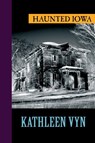 Haunted Iowa - Kathleen Vyn - 9781625361288